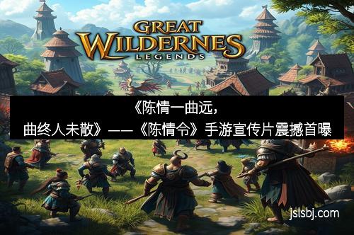 《陈情一曲远，曲终人未散》——《陈情令》手游宣传片震撼首曝